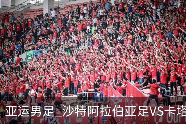 亚运男足 沙特阿拉伯亚足VS卡塔尔亚足 分析预测参考
